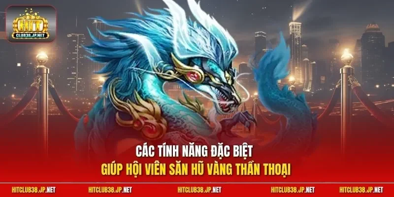 Các tính năng đặc biệt giúp hội viên săn hũ vàng thần thoại