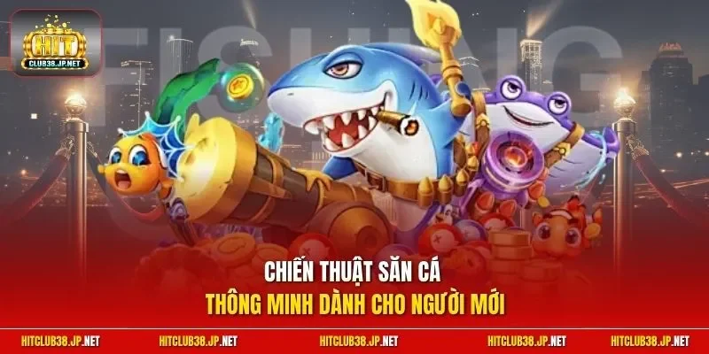 Chiến thuật săn cá thông minh dành cho người mới