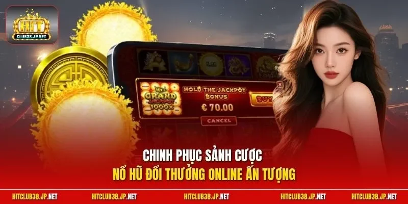 Chinh phục sảnh cược nổ hũ đổi thưởng online ấn tượng
