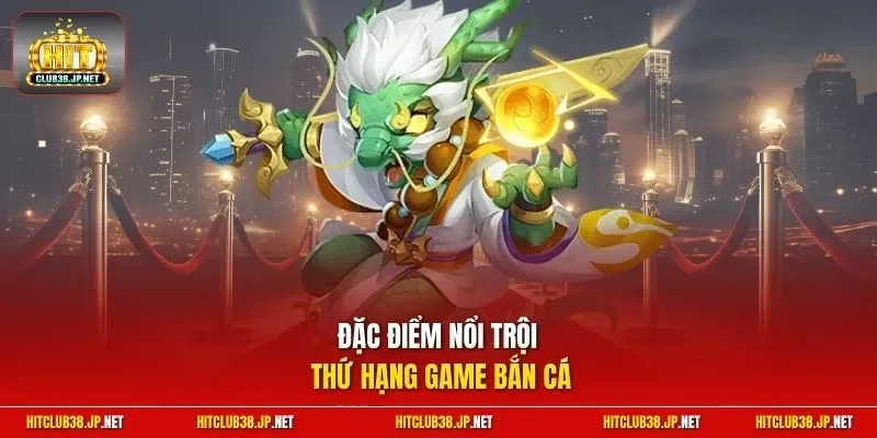 Đặc điểm nổi trội thứ hạng game bắn cá