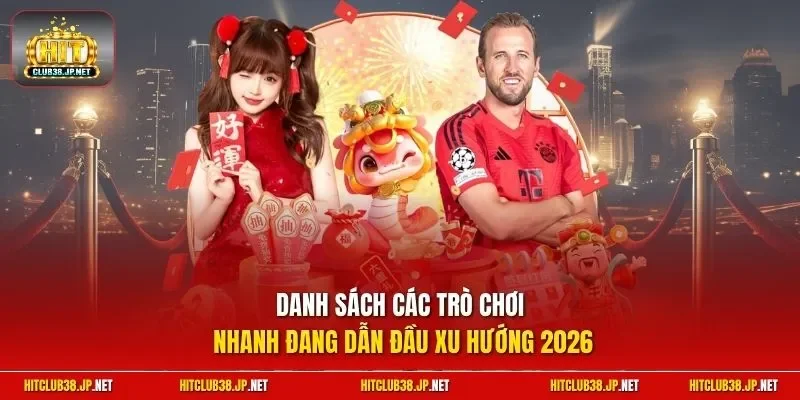Danh sách các trò chơi nhanh đang dẫn đầu xu hướng 2026