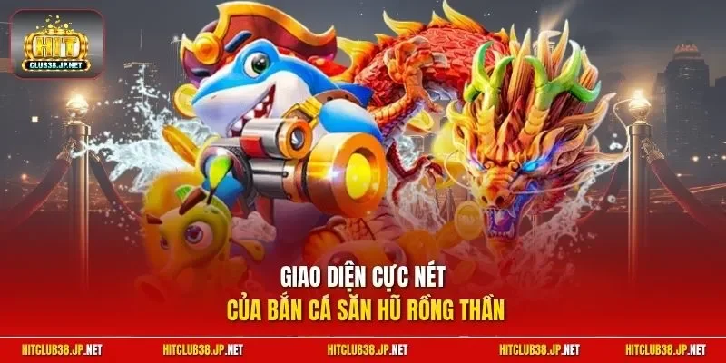 Giao diện cực nét của bắn cá săn hũ rồng thần