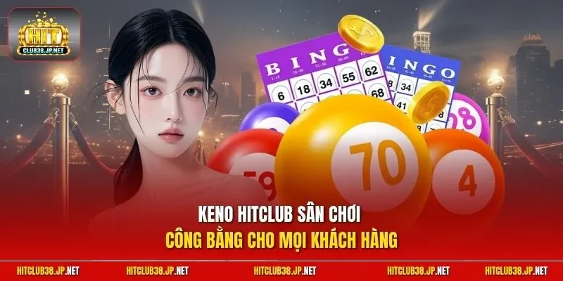 Keno HitClub sân chơi công bằng cho mọi khách hàng