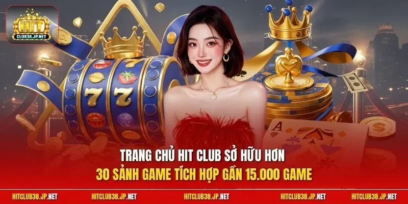 Trang chủ HIT CLUB sở hữu hơn 30 sảnh game tích hợp gần 15.000 game
